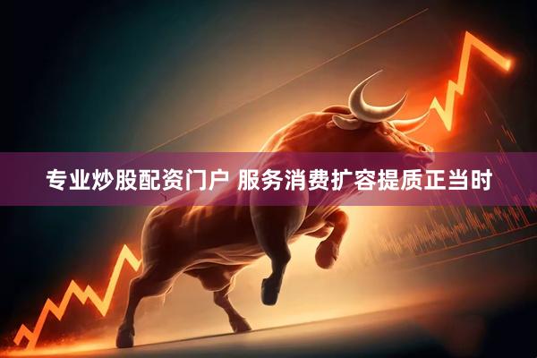 专业炒股配资门户 服务消费扩容提质正当时