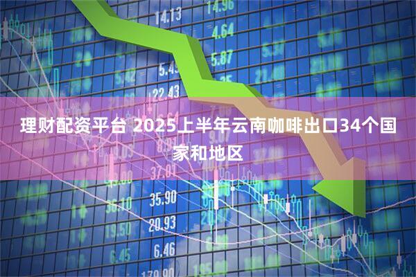 理财配资平台 2025上半年云南咖啡出口34个国家和地区