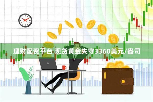 理财配资平台 现货黄金失守3360美元/盎司