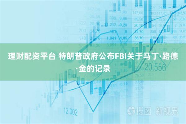 理财配资平台 特朗普政府公布FBI关于马丁·路德·金的记录