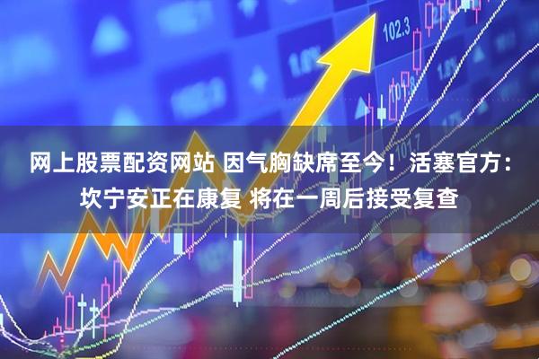网上股票配资网站 因气胸缺席至今！活塞官方：坎宁安正在康复 将在一周后接受复查