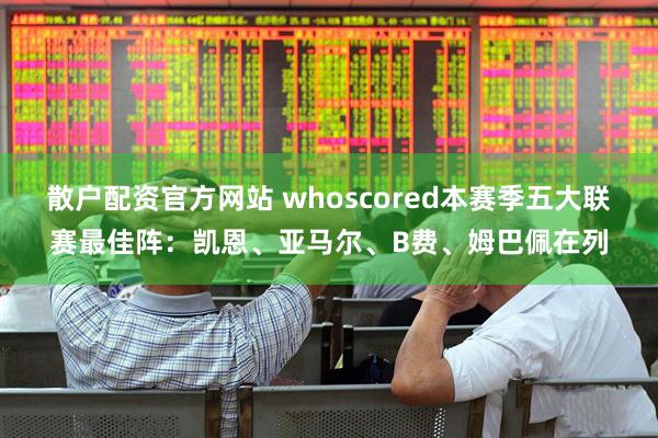 散户配资官方网站 whoscored本赛季五大联赛最佳阵：凯恩、亚马尔、B费、姆巴佩在列