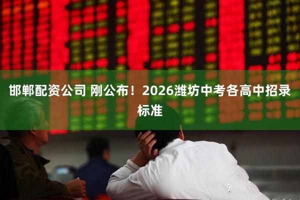 邯郸配资公司 刚公布！2026潍坊中考各高中招录标准