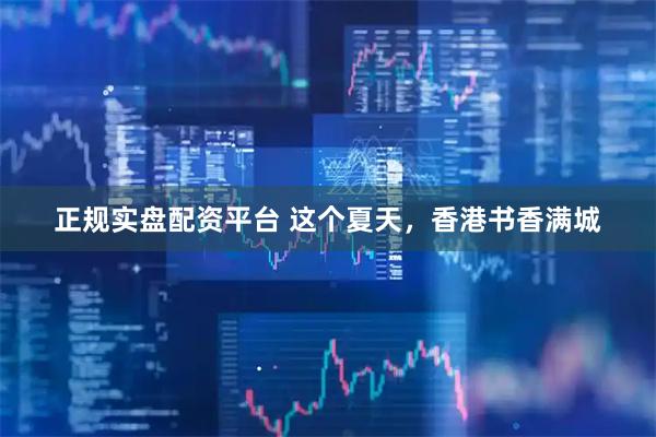正规实盘配资平台 这个夏天，香港书香满城